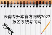 云南专升本官方网站2022-报名系统考试网