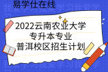 2022云南农业大学专升本专业_普洱校区招生计划