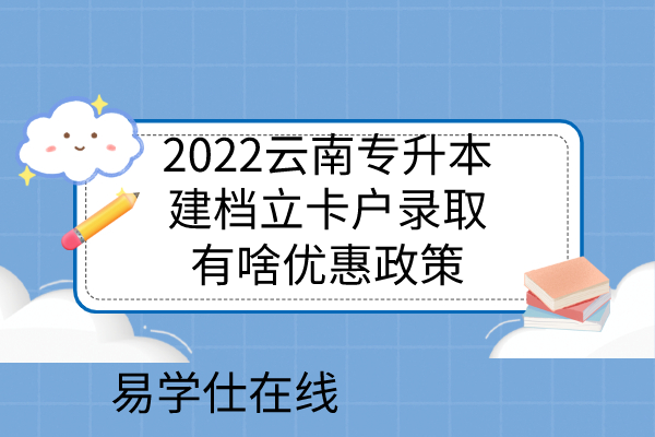 2022云南专升本建档立卡户录取有啥优惠政策