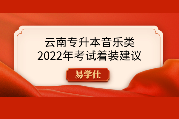 云南专升本音乐类2022年考试着装建议