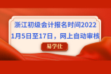 浙江初级会计报名时间2022：1月5日至17日，网上自动审核