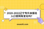 2020-2022辽宁专升本报名入口官网有变化吗？