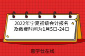2022年宁夏初级会计报名及缴费时间为1月5日-24日