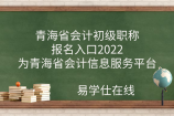 青海省会计初级职称报名入口官网2022为青海省会计信息服务平台