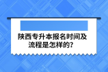 陕西专升本报名时间及流程是怎样的？