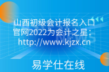山西初级会计报名入口官网2022为会计之星：http://www.kjzx.cn