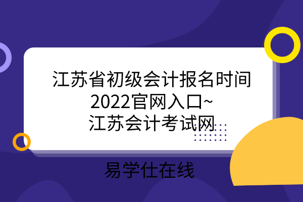 江苏省初级会计报名时间2022官网入口~江苏会计考试网