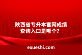 陕西省专升本官网成绩查询入口是哪个？