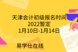 天津会计初级报名时间2022暂定1月10日-1月14日