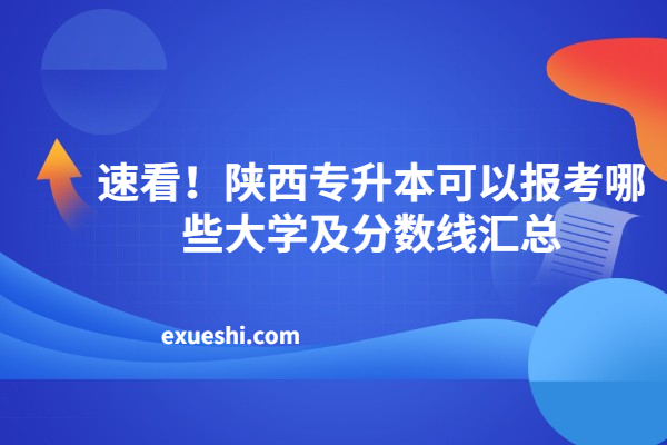 速看！陕西专升本可以报考哪些大学及分数线汇总