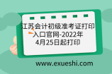 江苏会计初级准考证打印入口官网-2022年4月25日起打印
