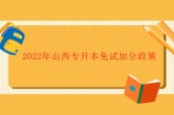 2022年山西专升本免试加分政策：退役士兵免于文化课考试！