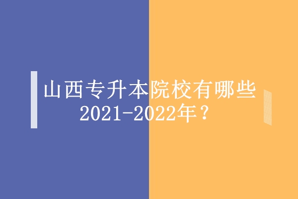 山西专升本院校有哪些2021-2022年？