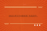 2022江西专升本新政策~考试改革！