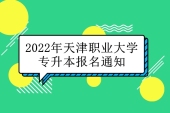 2022年天津职业大学专升本报名通知公布 确定报名考试时间！