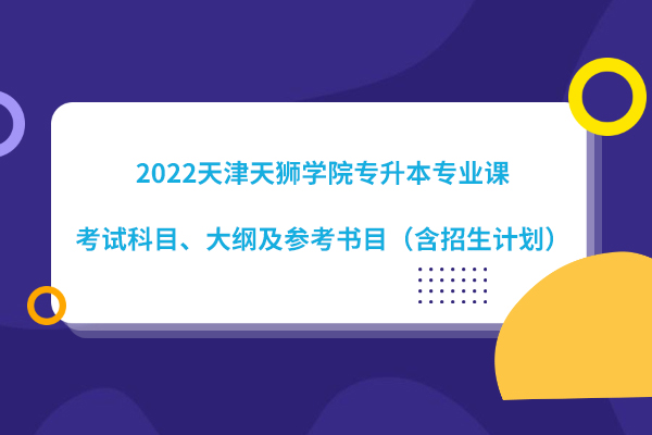 2022天津天狮学院专升本专业课考试科目、大纲及参考书目