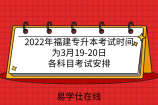 2022年福建专升本考试时间为3月19-20日！各科目考试安排