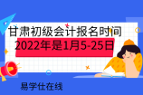 甘肃初级会计报名时间2022年是1月5-25日