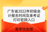 广东省2022年初级会计报名时间及准考证打印官网入口