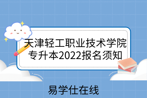 天津轻工职业技术学院专升本2022报名须知：3月19日考试