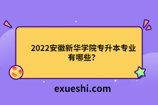 2022安徽新华学院专升本专业有哪些？