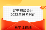辽宁初级会计2022年报名时间已公布！报名费112元