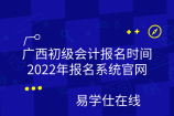 广西初级会计报名时间2022年报名系统官网