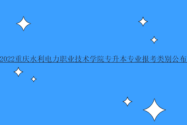 2022重庆水利电力职业技术学院专升本专业报考类别