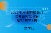 2022年河南初级会计准考证打印时间5月2日至6日