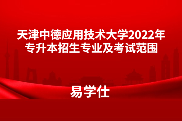 天津中德应用技术大学2022年专升本招生专业及考试范围