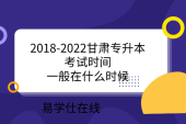 2018-2022甘肃专升本考试时间_一般在什么时候