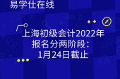 上海初级会计2022年报名时间分两阶段：1月24日截止