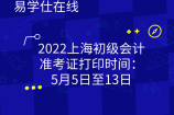 2022上海初级会计准考证打印时间：5月5日至13日
