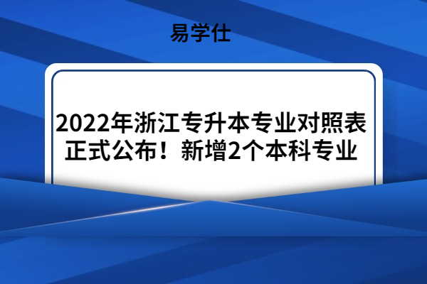 2022年浙江专升本专业对照表正式公布！新增2个本科专业