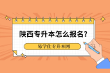 陕西专升本怎么报名？
