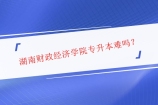 湖南财政经济学院专升本难吗？2022年财院专升本怎么样好不好考？