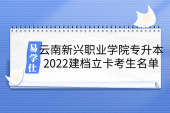 云南新兴职业学院专升本_2022建档立卡考生名单