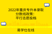 2022年重庆专升本录取分数线政策：平行志愿投档