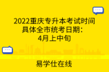 2022重庆专升本考试时间具体全市统考日期：4月上中旬