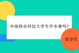 中南林业科技大学专升本难吗？怎么样好不好考呢？