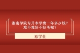 湘南学院专升本学费一年多少钱 难不难好不好考呢？