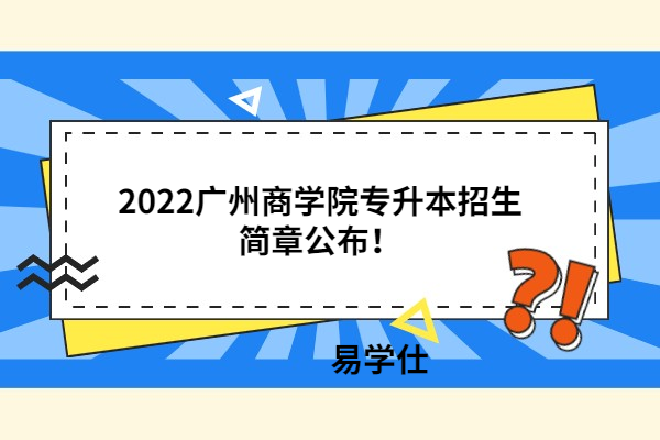 2022广州商学院专升本招生简章公布！
