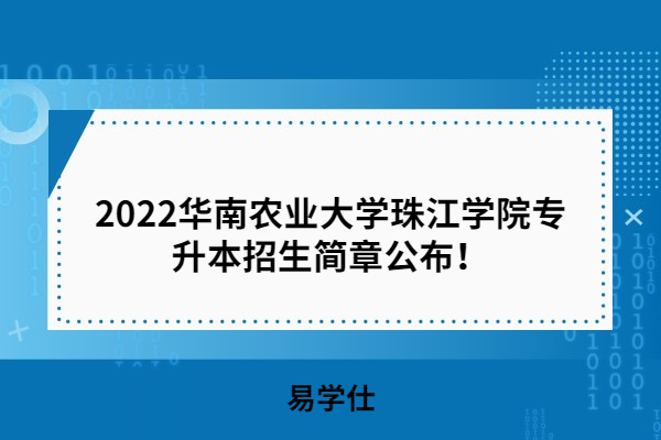 2022华南农业大学珠江学院专升本招生简章公布！