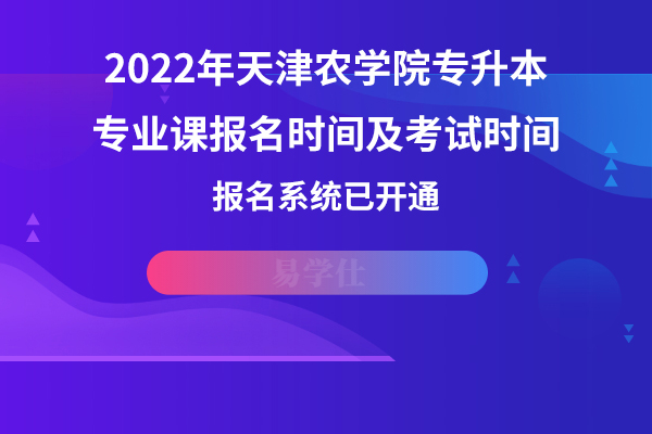 2022年天津农学院专升本专业课报名时间及考试时间