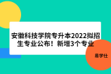 安徽科技学院专升本2022拟招生专业公布！新增3个专业
