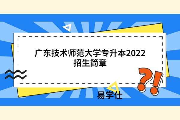 广东技术师范大学专升本2022招生简章