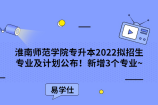 淮南师范学院专升本2022拟招生专业及计划公布！新增3个专业~