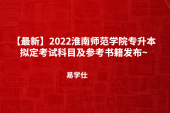 【最新】2022淮南师范学院专升本拟定考试科目及参考书籍发布~