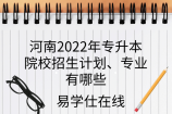河南2022年专升本院校招生计划、专业有哪些