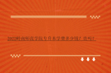 2022岭南师范学院专升本学费多少钱？贵吗？